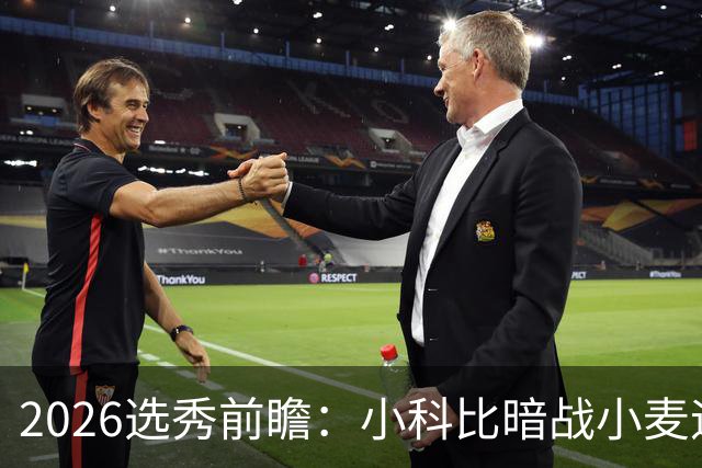 2026选秀前瞻：小科比暗战小麦迪 状元三选一？